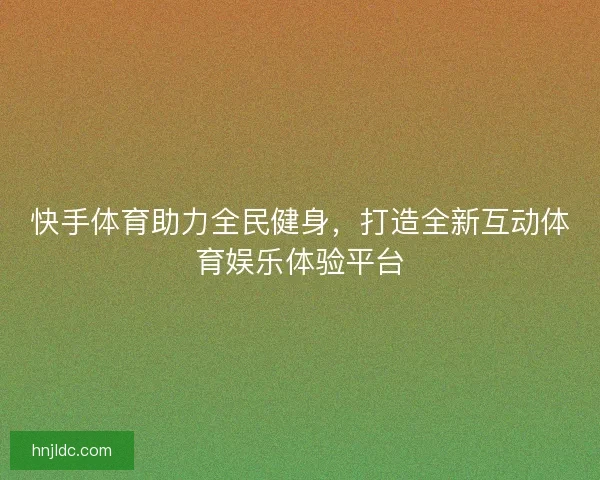 快手体育助力全民健身，打造全新互动体育娱乐体验平台